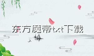 东方魔帝txt下载（七界魔帝txt全集下载）