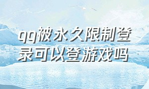 qq被永久限制登录可以登游戏吗