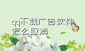 qq下载广告软件怎么取消