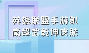 英雄联盟手游凯南超武乾坤皮肤（英雄联盟手游凯南超武乾坤皮肤值得买吗）