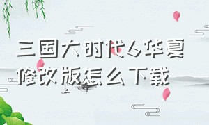 三国大时代6华夏修改版怎么下载