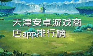天津安卓游戏商店app排行榜