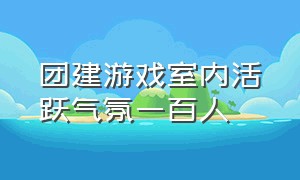 团建游戏室内活跃气氛一百人