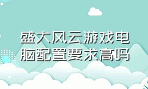 盛大风云游戏电脑配置要求高吗