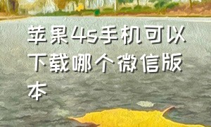 苹果4s手机可以下载哪个微信版本