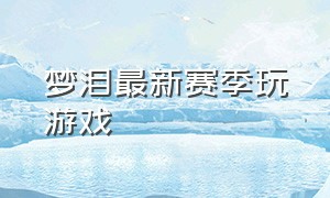 梦泪最新赛季玩游戏（梦泪征战什么游戏世界赛）