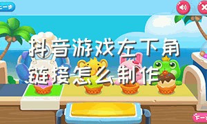 抖音游戏左下角链接怎么制作