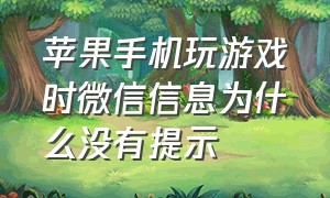 苹果手机玩游戏时微信信息为什么没有提示