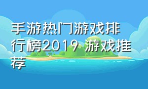 手游热门游戏排行榜2019 游戏推荐（手游热门游戏排行榜一览表）