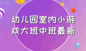 幼儿园室内小游戏大班中班最新