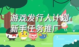 游戏发行人计划新手任务推广