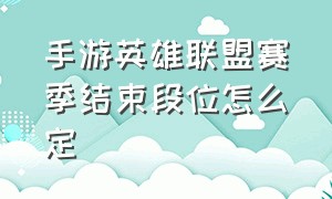 手游英雄联盟赛季结束段位怎么定