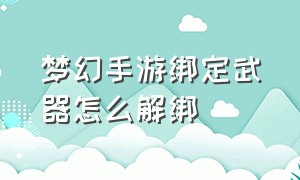 梦幻手游绑定武器怎么解绑