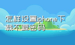 怎样设置iphone下载不要密码