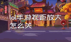 lol手游视距放大怎么关