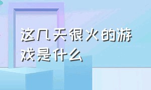 这几天很火的游戏是什么