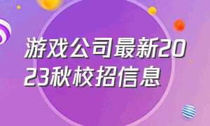 游戏公司最新2023秋校招信息