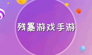 残暴游戏手游（暴力杀戮类手游游戏）