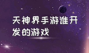 天神界手游谁开发的游戏