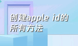 创建apple id的所有方法