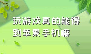 玩游戏真的能得到苹果手机嘛（下载游戏真的可以拿到苹果手机吗）