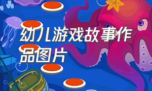 幼儿游戏故事作品图片