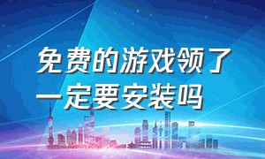 免费的游戏领了一定要安装吗