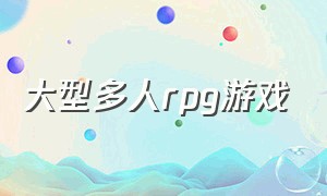 大型多人rpg游戏（大型多人rpg游戏推荐）