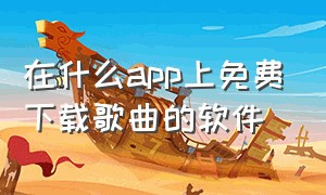 在什么app上免费下载歌曲的软件