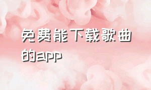 免费能下载歌曲的app