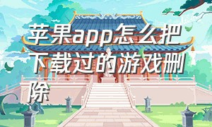 苹果app怎么把下载过的游戏删除