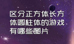 区分正方体长方体圆柱体的游戏有哪些图片