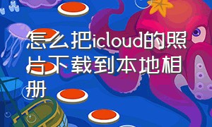 怎么把icloud的照片下载到本地相册