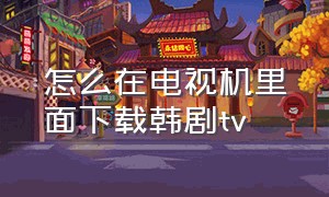 怎么在电视机里面下载韩剧tv