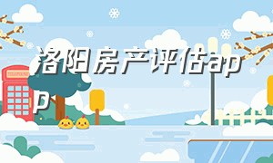 洛阳房产评估app（洛阳房产评估公司电话）