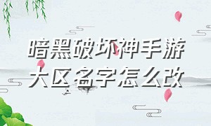 暗黑破坏神手游大区名字怎么改