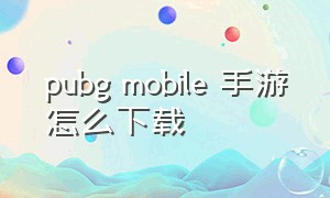 pubg mobile 手游怎么下载