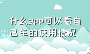 什么app可以看自己车的使用情况