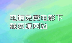 电脑免费电影下载资源网站（电脑能下载最新电影的网站）