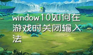 window10如何在游戏时关闭输入法