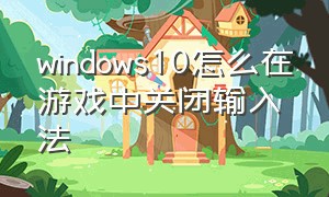 windows10怎么在游戏中关闭输入法