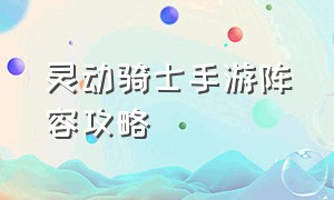 灵动骑士手游阵容攻略（手游超级矮个子蓝色骑士怎样玩）