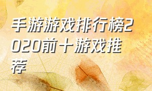 手游游戏排行榜2020前十游戏推荐（手游排行榜2024前十名免费游戏）