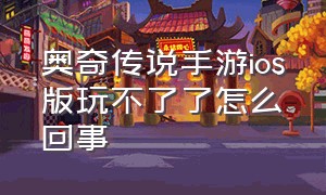 奥奇传说手游ios版玩不了了怎么回事