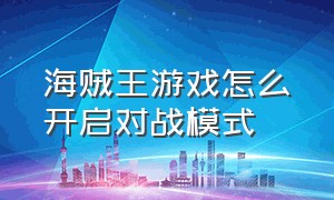 海贼王游戏怎么开启对战模式