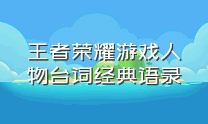 王者荣耀游戏人物台词经典语录（王者荣耀人物经典台词大全）