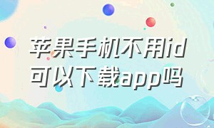 苹果手机不用id可以下载app吗