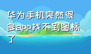 华为手机突然很多app找不到图标了