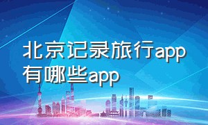 北京记录旅行app有哪些app