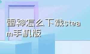 雷神怎么下载steam手机版